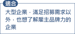 大型企業，滿足招募需求以外，也想了解雇主品牌力的企業