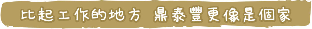 比起工作的地方，鼎泰豐更像是個家