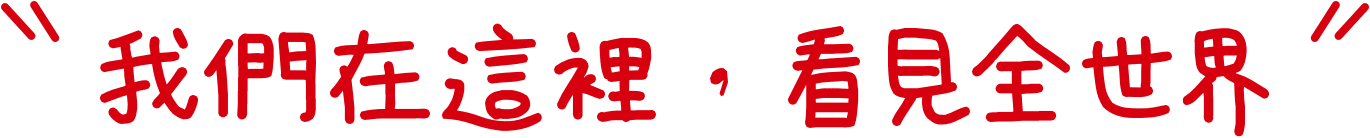 我們在這裡，看見全世界