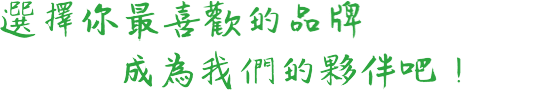 選擇你最喜歡的品牌，成為我們的夥伴吧！