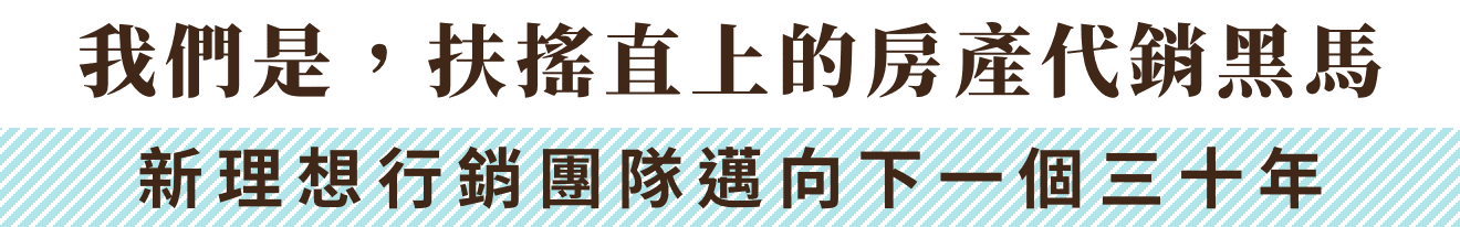 我們是，扶搖直上的房產代銷黑馬 新理想行銷團隊邁向下一個三十年