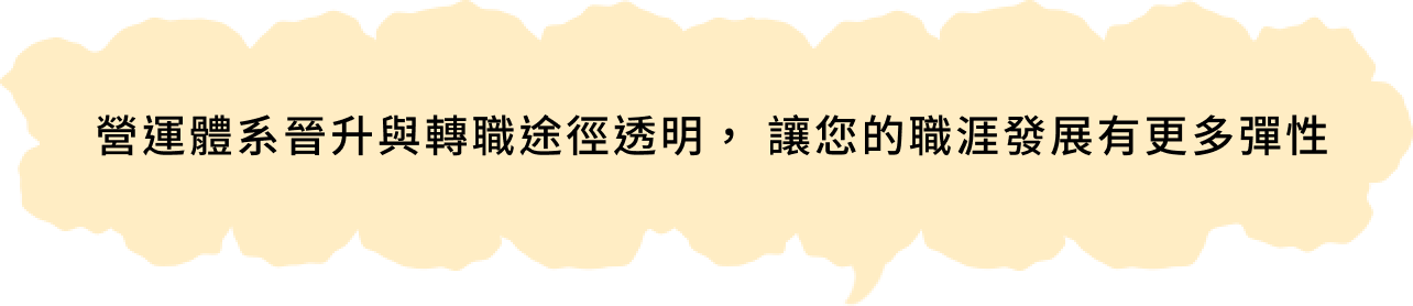 營運體系晉升與轉職途徑透明， 讓您的職涯發展有更多彈性