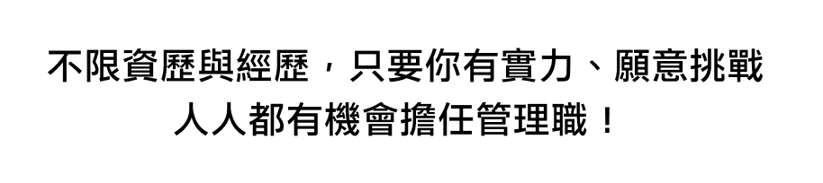 不限資歷與經歷，只要你有實力、願意挑戰 人人都有機會擔任管理職！