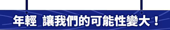 年輕 讓我們的可能性變大！