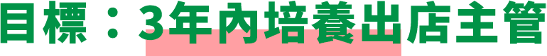 目標：3年內培養出店主管