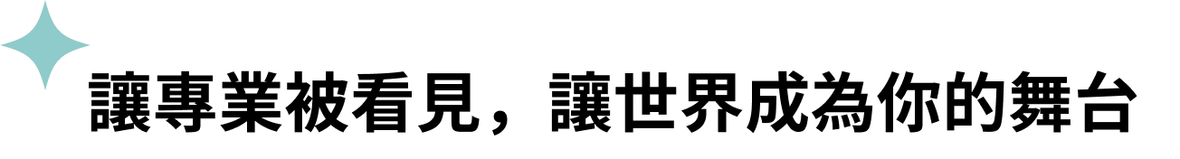讓專業被看見，讓世界成為你的舞台​