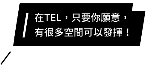 在TEL,只要你願意,有很多空間可以發揮!