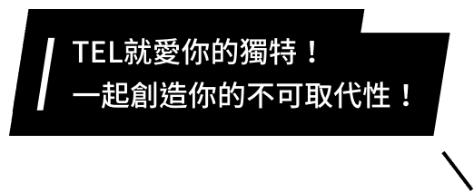 TEL就愛你的獨特!一起創造你的不可取代性!