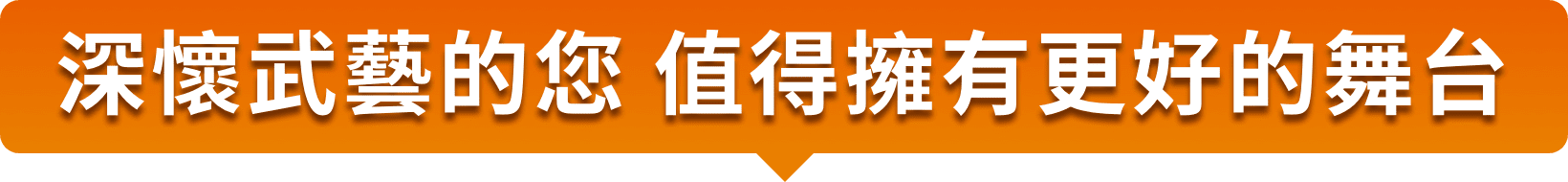 深懷武藝的您 值得擁有更好的舞台